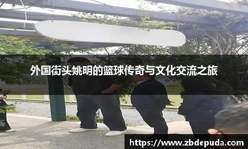 外国街头姚明的篮球传奇与文化交流之旅