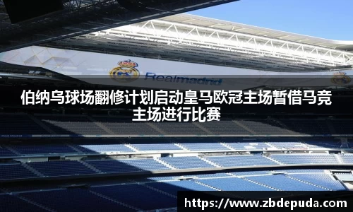 伯纳乌球场翻修计划启动皇马欧冠主场暂借马竞主场进行比赛