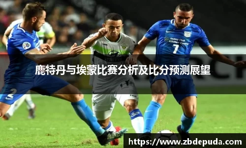 鹿特丹与埃蒙比赛分析及比分预测展望