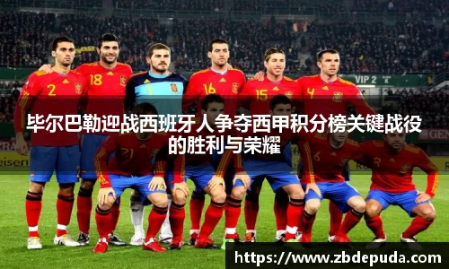 毕尔巴勒迎战西班牙人争夺西甲积分榜关键战役的胜利与荣耀