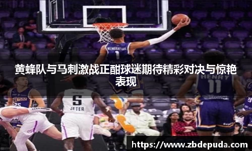 黄蜂队与马刺激战正酣球迷期待精彩对决与惊艳表现