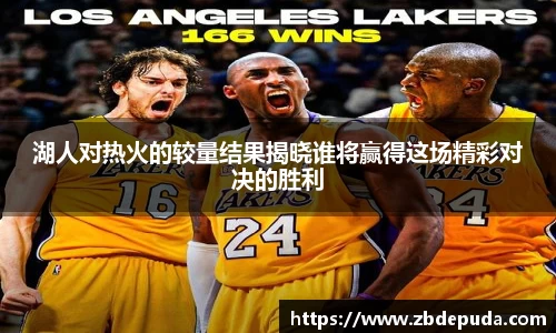 湖人对热火的较量结果揭晓谁将赢得这场精彩对决的胜利