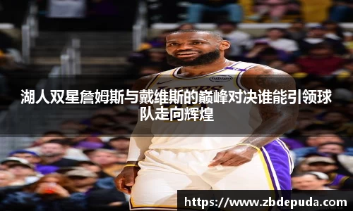 湖人双星詹姆斯与戴维斯的巅峰对决谁能引领球队走向辉煌