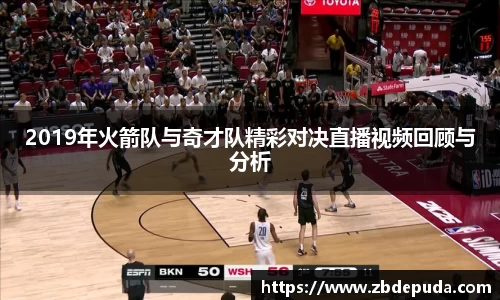 2019年火箭队与奇才队精彩对决直播视频回顾与分析