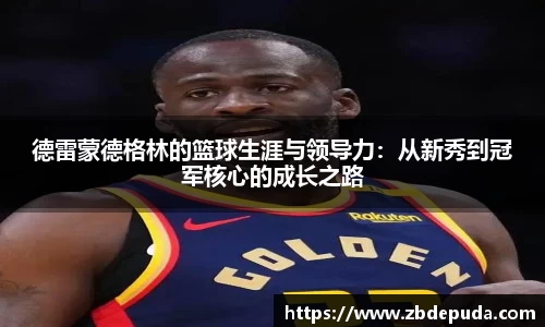 德雷蒙德格林的篮球生涯与领导力：从新秀到冠军核心的成长之路