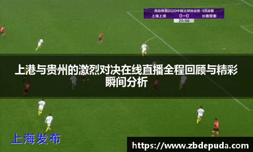 上港与贵州的激烈对决在线直播全程回顾与精彩瞬间分析
