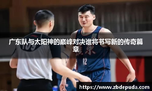 广东队与太阳神的巅峰对决谁将书写新的传奇篇章