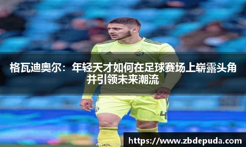 格瓦迪奥尔：年轻天才如何在足球赛场上崭露头角并引领未来潮流