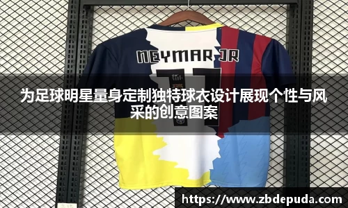 为足球明星量身定制独特球衣设计展现个性与风采的创意图案