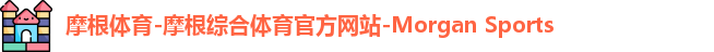 摩根体育-摩根综合体育官方网站-Morgan Sports
